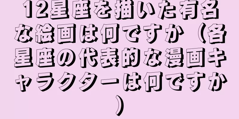 12星座を描いた有名な絵画は何ですか（各星座の代表的な漫画キャラクターは何ですか）