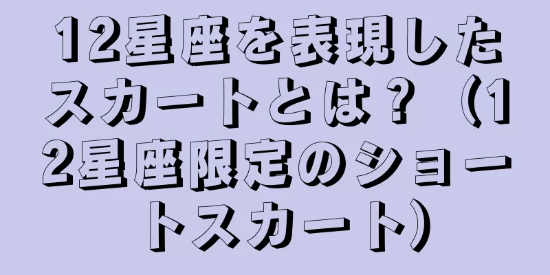 12星座を表現したスカートとは？（12星座限定のショートスカート）