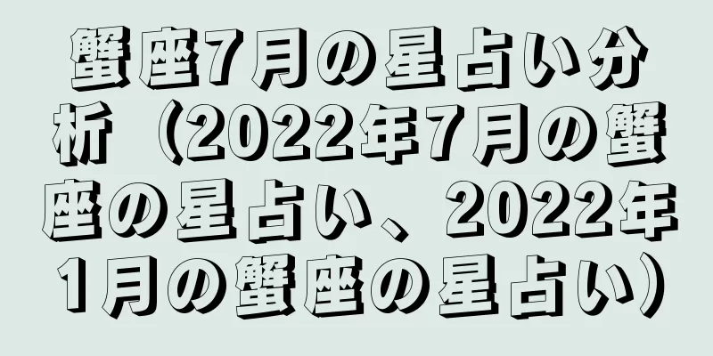 蟹座7月の星占い分析（2022年7月の蟹座の星占い、2022年1月の蟹座の星占い）
