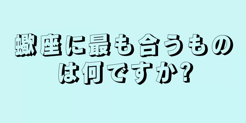 蠍座に最も合うものは何ですか?