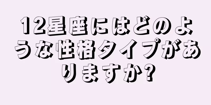 12星座にはどのような性格タイプがありますか?