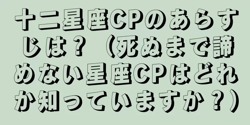 十二星座CPのあらすじは？（死ぬまで諦めない星座CPはどれか知っていますか？）