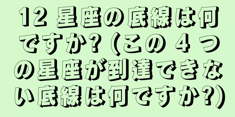 12 星座の底線は何ですか? (この 4 つの星座が到達できない底線は何ですか?)
