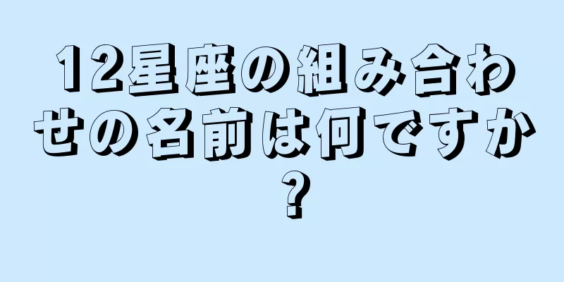 12星座の組み合わせの名前は何ですか？