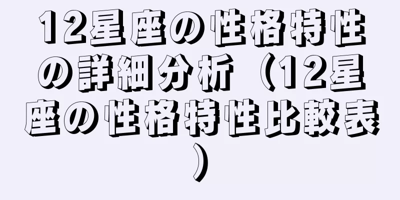 12星座の性格特性の詳細分析（12星座の性格特性比較表）