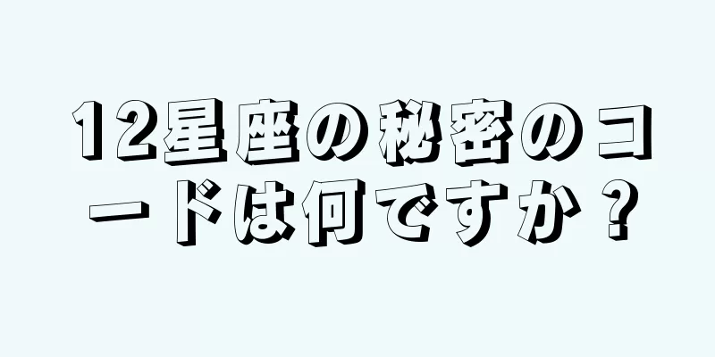 12星座の秘密のコードは何ですか？