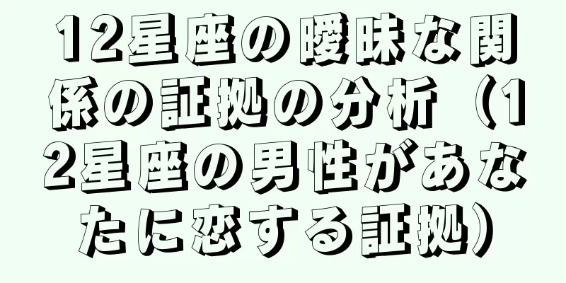 12星座の曖昧な関係の証拠の分析（12星座の男性があなたに恋する証拠）