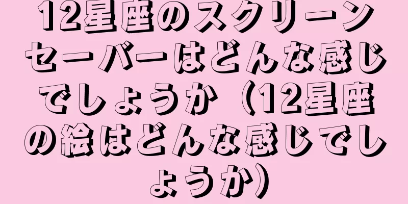 12星座のスクリーンセーバーはどんな感じでしょうか（12星座の絵はどんな感じでしょうか）