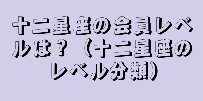 十二星座の会員レベルは？（十二星座のレベル分類）