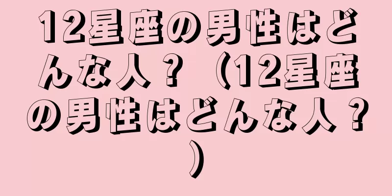 12星座の男性はどんな人？（12星座の男性はどんな人？）