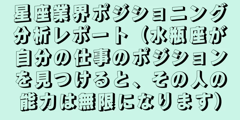 星座業界ポジショニング分析レポート（水瓶座が自分の仕事のポジションを見つけると、その人の能力は無限になります）