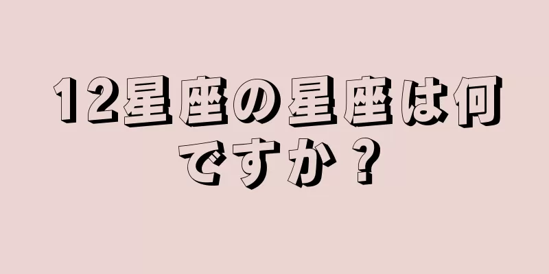 12星座の星座は何ですか？