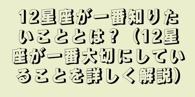 12星座が一番知りたいこととは？（12星座が一番大切にしていることを詳しく解説）