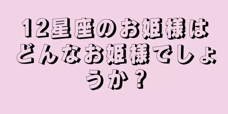 12星座のお姫様はどんなお姫様でしょうか？
