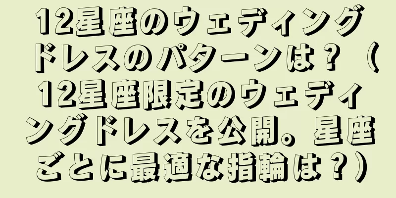 12星座のウェディングドレスのパターンは？（12星座限定のウェディングドレスを公開。星座ごとに最適な指輪は？）