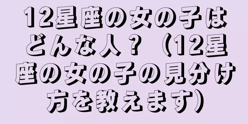 12星座の女の子はどんな人？（12星座の女の子の見分け方を教えます）