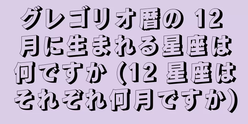 グレゴリオ暦の 12 月に生まれる星座は何ですか (12 星座はそれぞれ何月ですか)