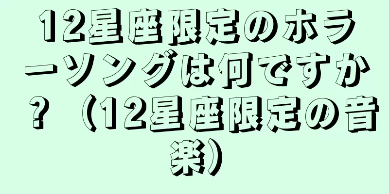 12星座限定のホラーソングは何ですか？（12星座限定の音楽）