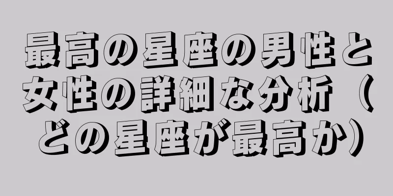 最高の星座の男性と女性の詳細な分析（どの星座が最高か）