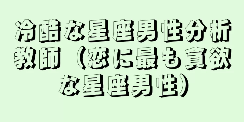 冷酷な星座男性分析教師（恋に最も貪欲な星座男性）