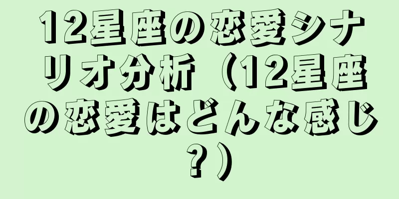 12星座の恋愛シナリオ分析（12星座の恋愛はどんな感じ？）