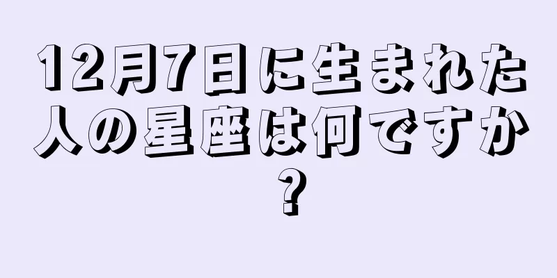 12月7日に生まれた人の星座は何ですか？