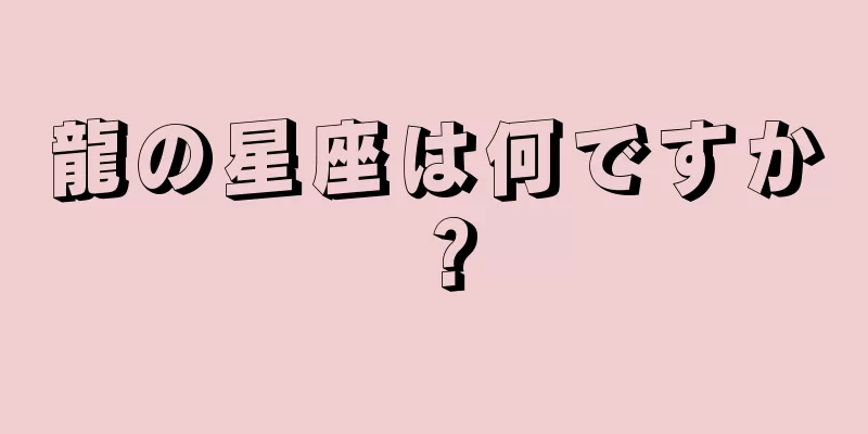 龍の星座は何ですか？