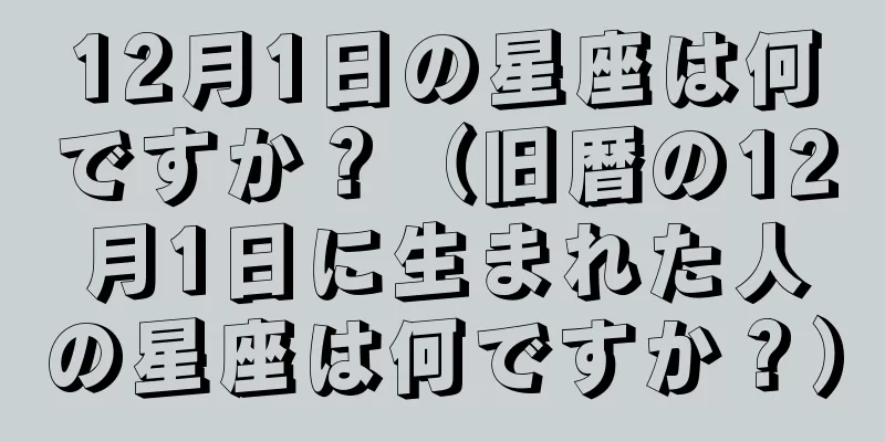 12月1日の星座は何ですか？（旧暦の12月1日に生まれた人の星座は何ですか？）