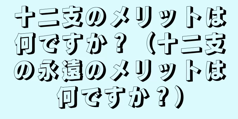 十二支のメリットは何ですか？（十二支の永遠のメリットは何ですか？）