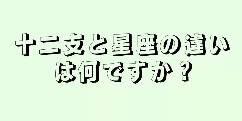 十二支と星座の違いは何ですか？
