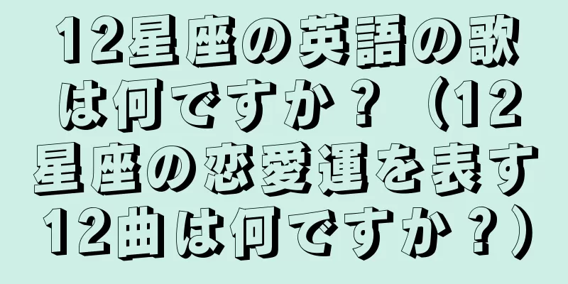 12星座の英語の歌は何ですか？（12星座の恋愛運を表す12曲は何ですか？）