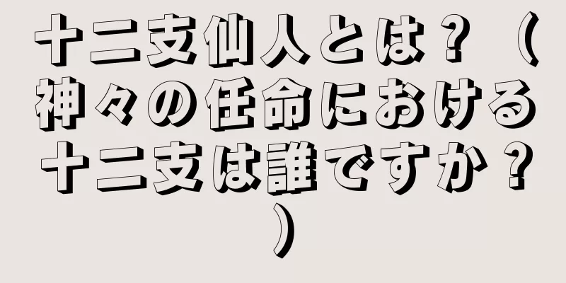 十二支仙人とは？（神々の任命における十二支は誰ですか？）