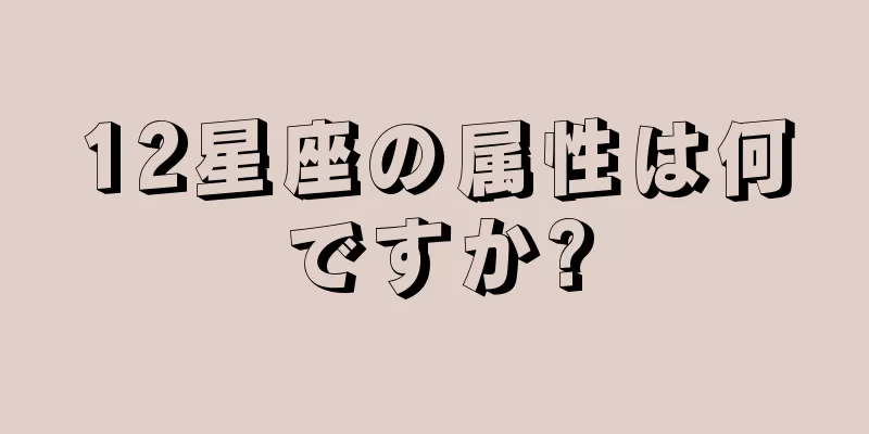 12星座の属性は何ですか?