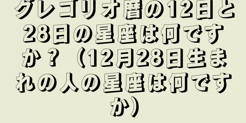 グレゴリオ暦の12日と28日の星座は何ですか？（12月28日生まれの人の星座は何ですか）