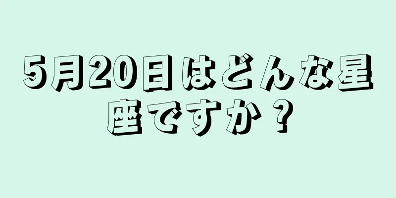 5月20日はどんな星座ですか？