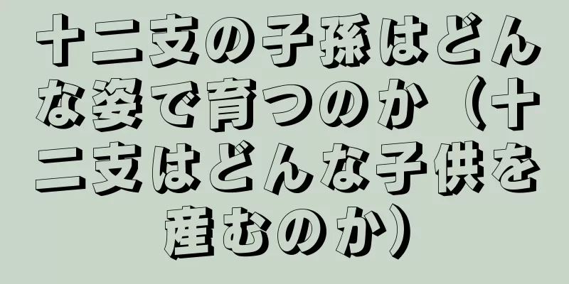 十二支の子孫はどんな姿で育つのか（十二支はどんな子供を産むのか）