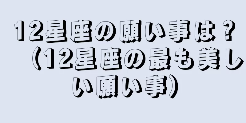 12星座の願い事は？（12星座の最も美しい願い事）