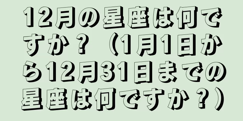 12月の星座は何ですか？（1月1日から12月31日までの星座は何ですか？）