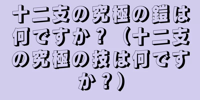 十二支の究極の鎧は何ですか？（十二支の究極の技は何ですか？）