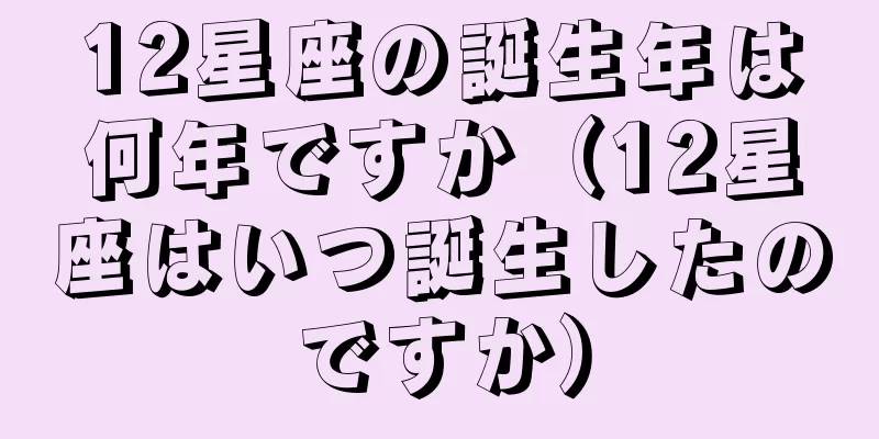 12星座の誕生年は何年ですか（12星座はいつ誕生したのですか）