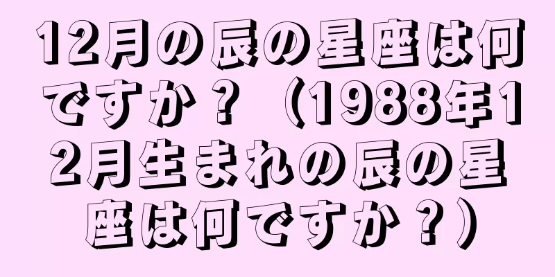 12月の辰の星座は何ですか？（1988年12月生まれの辰の星座は何ですか？）