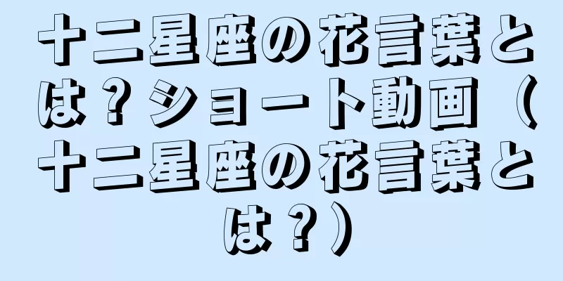 十二星座の花言葉とは？ショート動画（十二星座の花言葉とは？）