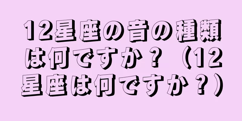 12星座の音の種類は何ですか？（12星座は何ですか？）