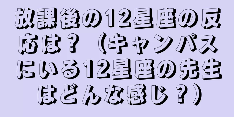 放課後の12星座の反応は？（キャンパスにいる12星座の先生はどんな感じ？）