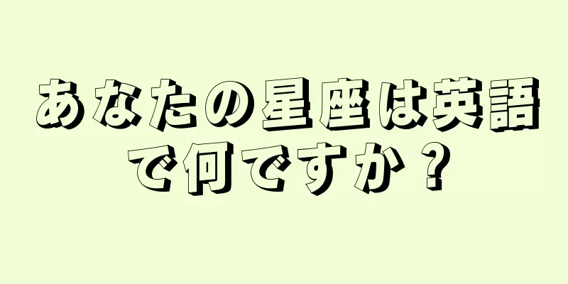 あなたの星座は英語で何ですか？