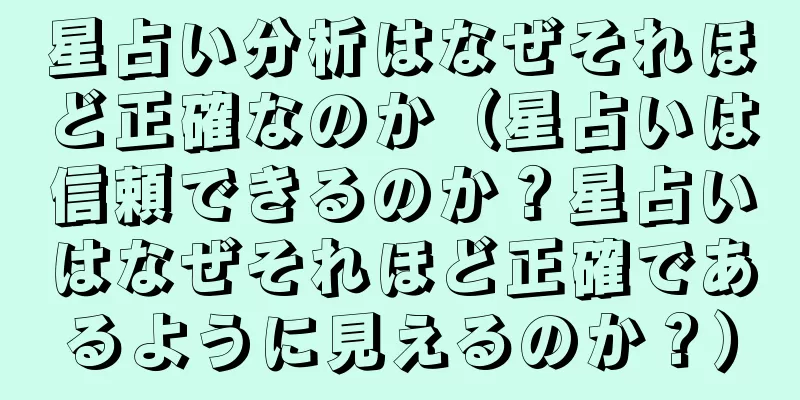 星占い分析はなぜそれほど正確なのか（星占いは信頼できるのか？星占いはなぜそれほど正確であるように見えるのか？）
