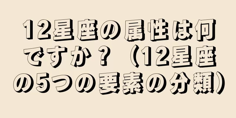 12星座の属性は何ですか？（12星座の5つの要素の分類）