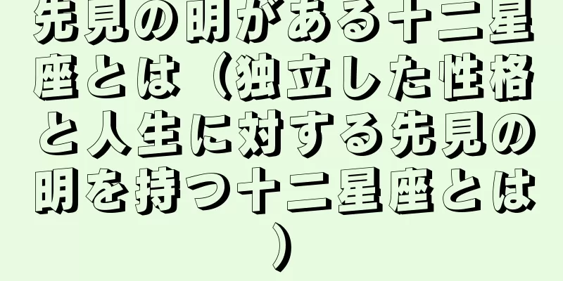 先見の明がある十二星座とは（独立した性格と人生に対する先見の明を持つ十二星座とは）