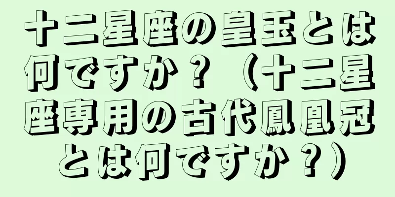 十二星座の皇玉とは何ですか？（十二星座専用の古代鳳凰冠とは何ですか？）