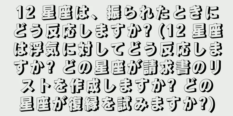 12 星座は、振られたときにどう反応しますか? (12 星座は浮気に対してどう反応しますか? どの星座が請求書のリストを作成しますか? どの星座が復縁を試みますか?)